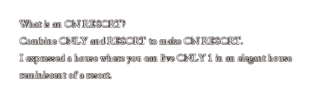 What is an ON RESORT? Combine ONLY and RESORT to make ON RESORT. I expressed a house where you can live ONLY 1 in an elegant house reminiscent of a resort.