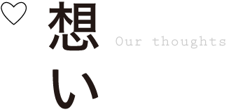 想い Our thoughts