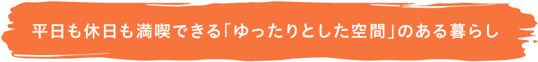 平日も休日も満喫できる「ゆったりとした空間」のある暮らし