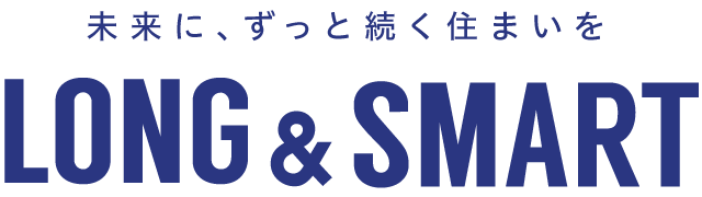 未来に、ずっと続く住まいを LONG&SMART